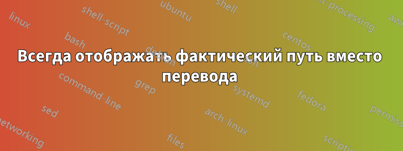 Всегда отображать фактический путь вместо перевода