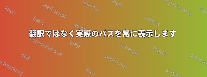 翻訳ではなく実際のパスを常に表示します