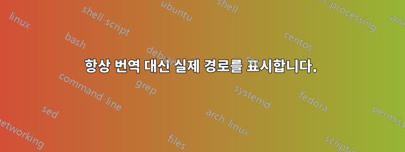 항상 번역 대신 실제 경로를 표시합니다.