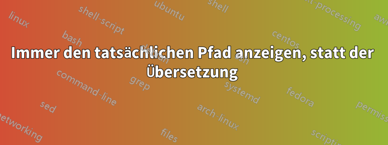 Immer den tatsächlichen Pfad anzeigen, statt der Übersetzung