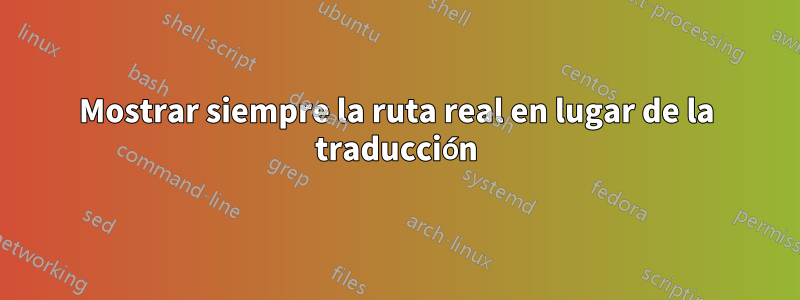 Mostrar siempre la ruta real en lugar de la traducción