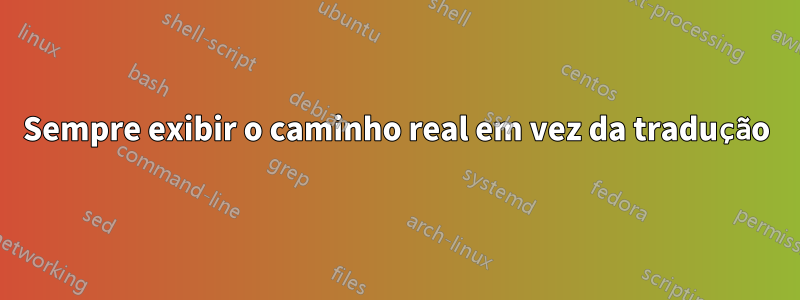 Sempre exibir o caminho real em vez da tradução