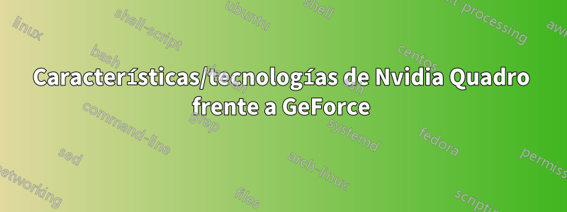 Características/tecnologías de Nvidia Quadro frente a GeForce