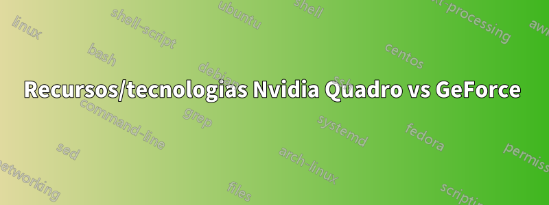 Recursos/tecnologias Nvidia Quadro vs GeForce