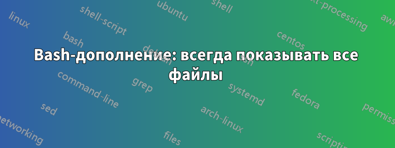 Bash-дополнение: всегда показывать все файлы