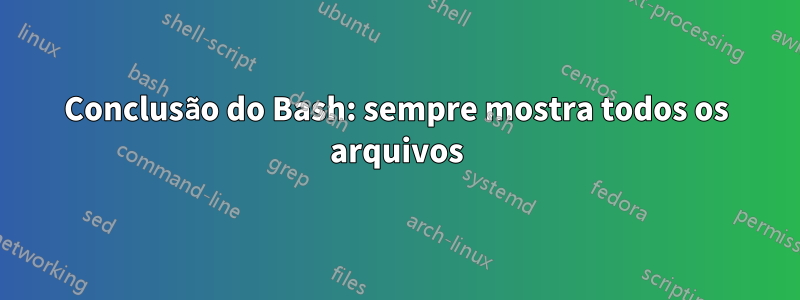 Conclusão do Bash: sempre mostra todos os arquivos