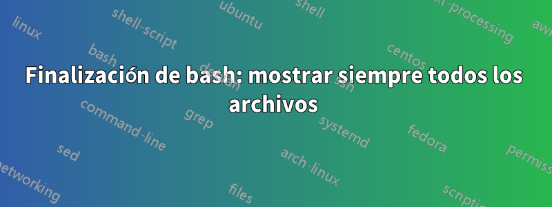 Finalización de bash: mostrar siempre todos los archivos