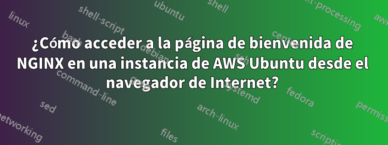 ¿Cómo acceder a la página de bienvenida de NGINX en una instancia de AWS Ubuntu desde el navegador de Internet?