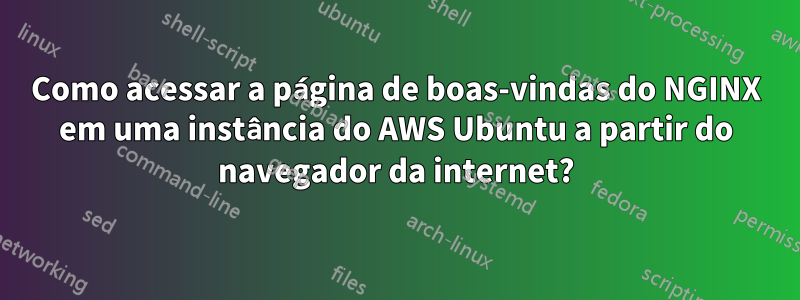 Como acessar a página de boas-vindas do NGINX em uma instância do AWS Ubuntu a partir do navegador da internet?