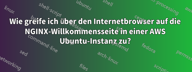 Wie greife ich über den Internetbrowser auf die NGINX-Willkommensseite in einer AWS Ubuntu-Instanz zu?