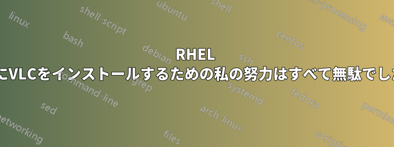 RHEL 7にVLCをインストールするための私の努力はすべて無駄でした