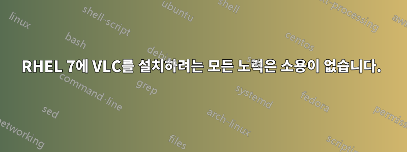 RHEL 7에 VLC를 설치하려는 모든 노력은 소용이 없습니다.