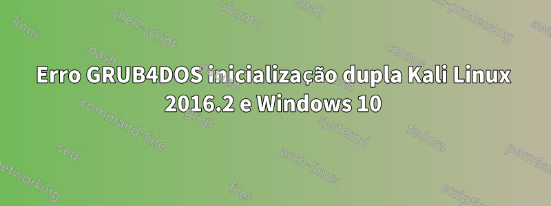 Erro GRUB4DOS inicialização dupla Kali Linux 2016.2 e Windows 10