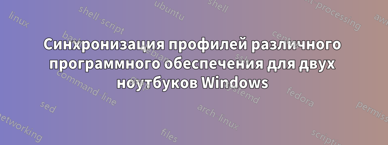 Синхронизация профилей различного программного обеспечения для двух ноутбуков Windows