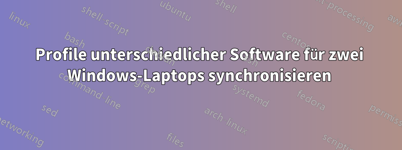 Profile unterschiedlicher Software für zwei Windows-Laptops synchronisieren