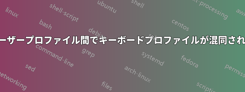 ユーザープロファイル間でキーボードプロファイルが混同される