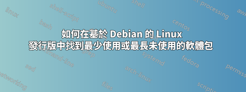 如何在基於 Debian 的 Linux 發行版中找到最少使用或最長未使用的軟體包 