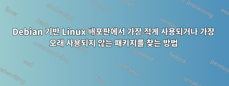 Debian 기반 Linux 배포판에서 가장 적게 사용되거나 가장 오래 사용되지 않는 패키지를 찾는 방법