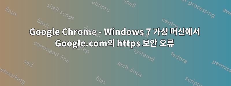 Google Chrome - Windows 7 가상 머신에서 Google.com의 https 보안 오류