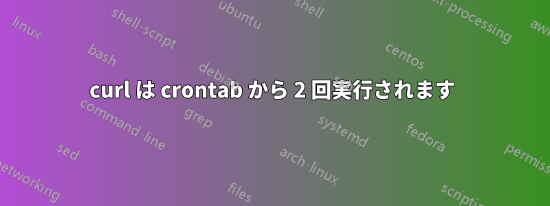 curl は crontab から 2 回実行されます