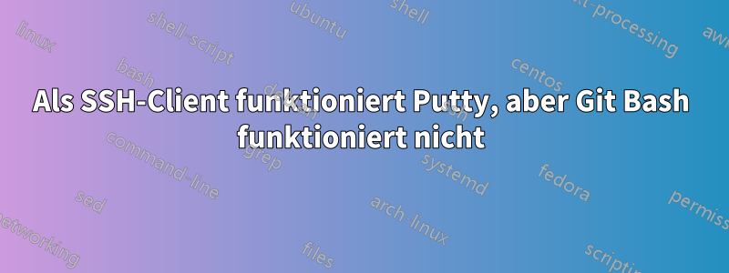 Als SSH-Client funktioniert Putty, aber Git Bash funktioniert nicht