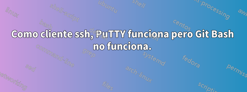 Como cliente ssh, PuTTY funciona pero Git Bash no funciona.