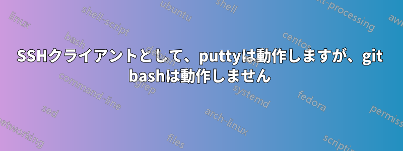 SSHクライアントとして、puttyは動作しますが、git bashは動作しません