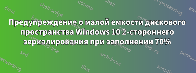 Предупреждение о малой емкости дискового пространства Windows 10 2-стороннего зеркалирования при заполнении 70%