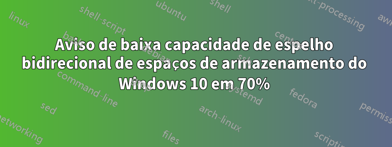 Aviso de baixa capacidade de espelho bidirecional de espaços de armazenamento do Windows 10 em 70%