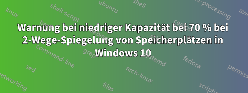 Warnung bei niedriger Kapazität bei 70 % bei 2-Wege-Spiegelung von Speicherplätzen in Windows 10