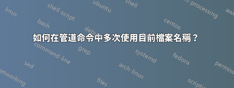 如何在管道命令中多次使用目前檔案名稱？