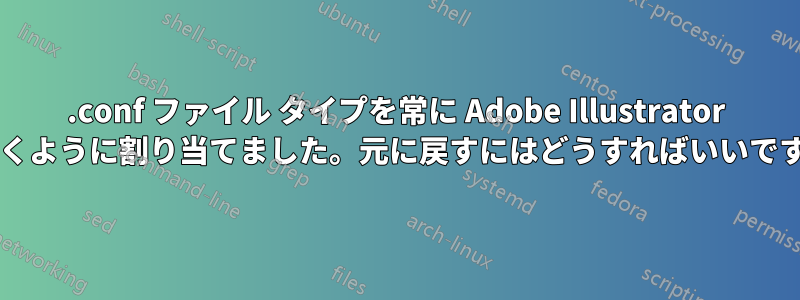 .conf ファイル タイプを常に Adob​​e Illustrator で開くように割り当てました。元に戻すにはどうすればいいですか?