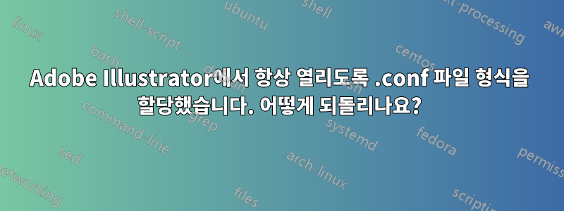 Adobe Illustrator에서 항상 열리도록 .conf 파일 형식을 할당했습니다. 어떻게 되돌리나요?