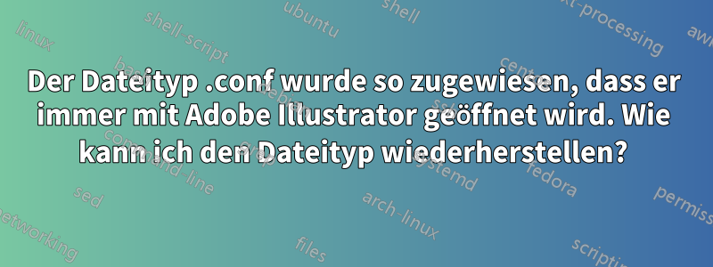 Der Dateityp .conf wurde so zugewiesen, dass er immer mit Adobe Illustrator geöffnet wird. Wie kann ich den Dateityp wiederherstellen?