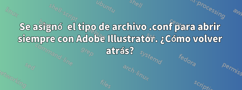 Se asignó el tipo de archivo .conf para abrir siempre con Adobe Illustrator. ¿Cómo volver atrás?