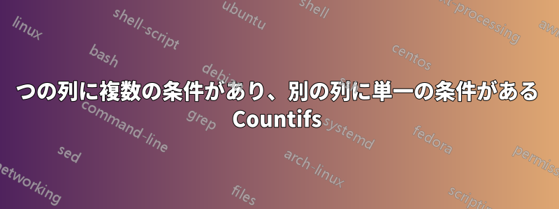 1 つの列に複数の条件があり、別の列に単一の条件がある Countifs