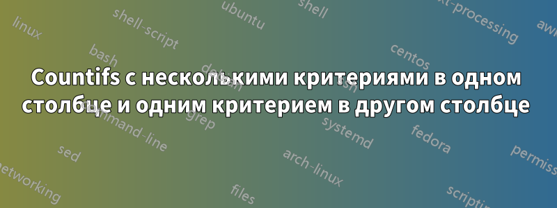 Countifs с несколькими критериями в одном столбце и одним критерием в другом столбце