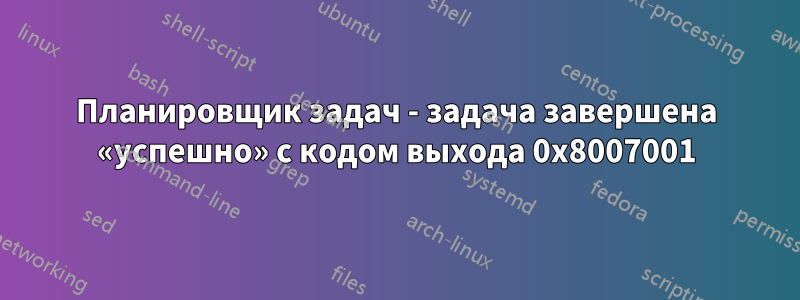 Планировщик задач - задача завершена «успешно» с кодом выхода 0x8007001