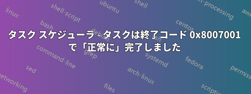 タスク スケジューラ - タスクは終了コード 0x8007001 で「正常に」完了しました