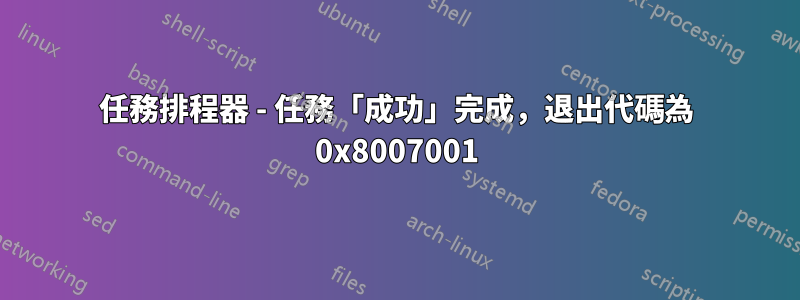 任務排程器 - 任務「成功」完成，退出代碼為 0x8007001