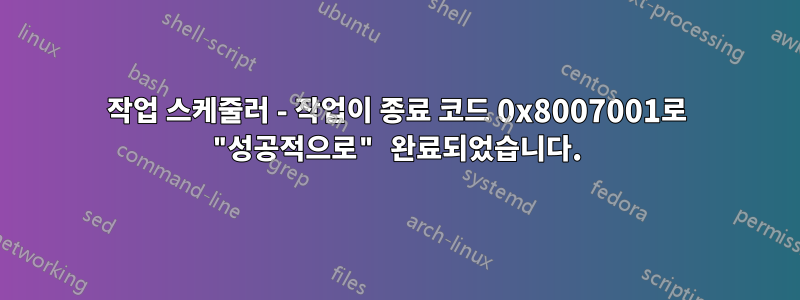 작업 스케줄러 - 작업이 종료 코드 0x8007001로 "성공적으로" 완료되었습니다.