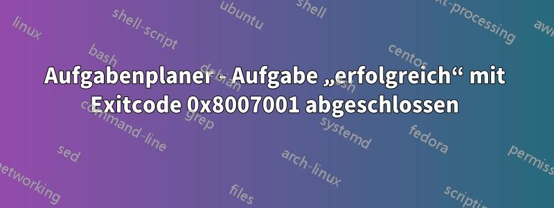 Aufgabenplaner - Aufgabe „erfolgreich“ mit Exitcode 0x8007001 abgeschlossen