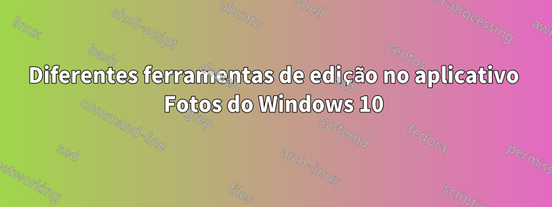 Diferentes ferramentas de edição no aplicativo Fotos do Windows 10