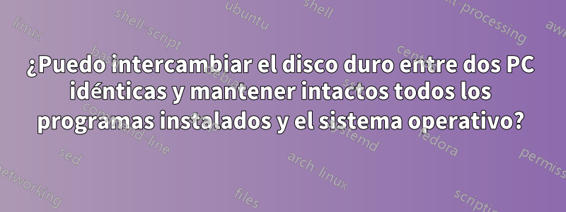 ¿Puedo intercambiar el disco duro entre dos PC idénticas y mantener intactos todos los programas instalados y el sistema operativo?