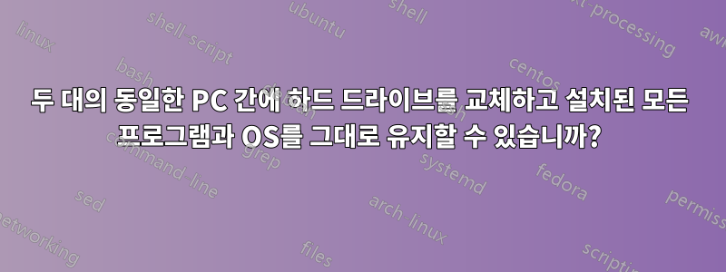 두 대의 동일한 PC 간에 하드 드라이브를 교체하고 설치된 모든 프로그램과 OS를 그대로 유지할 수 있습니까?