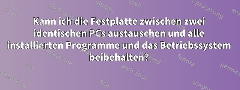 Kann ich die Festplatte zwischen zwei identischen PCs austauschen und alle installierten Programme und das Betriebssystem beibehalten?