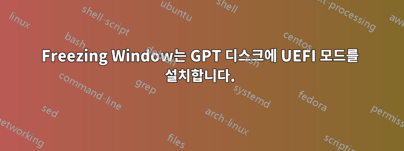 Freezing Window는 GPT 디스크에 UEFI 모드를 설치합니다.