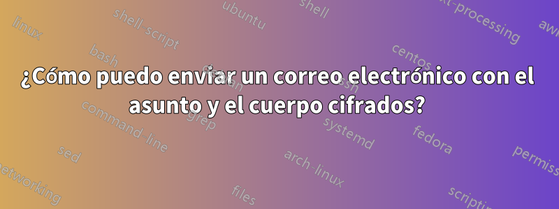 ¿Cómo puedo enviar un correo electrónico con el asunto y el cuerpo cifrados?