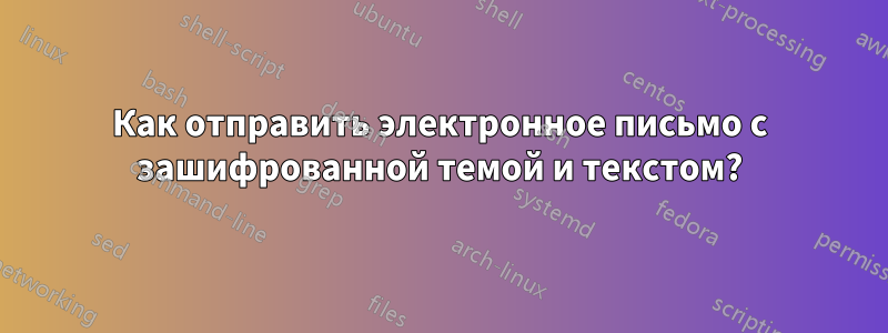 Как отправить электронное письмо с зашифрованной темой и текстом?