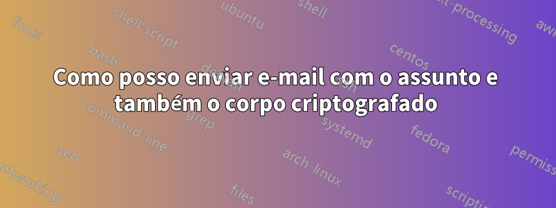 Como posso enviar e-mail com o assunto e também o corpo criptografado